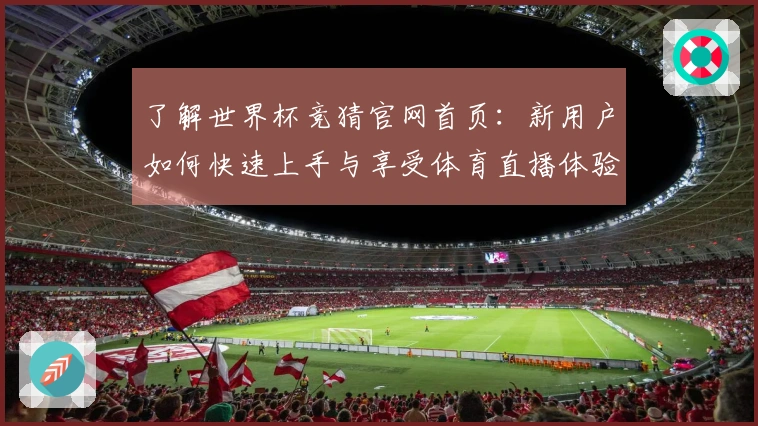 了解世界杯竞猜官网首页：新用户如何快速上手与享受体育直播体验