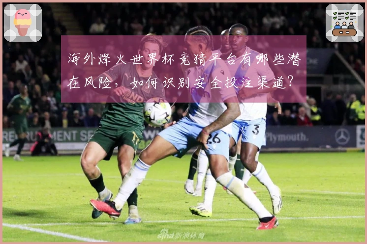 海外烽火世界杯竞猜平台有哪些潜在风险，如何识别安全投注渠道？