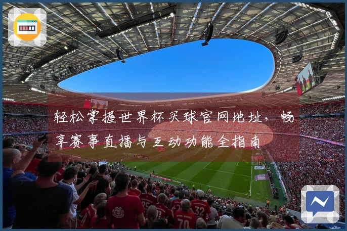 轻松掌握世界杯买球官网地址，畅享赛事直播与互动功能全指南