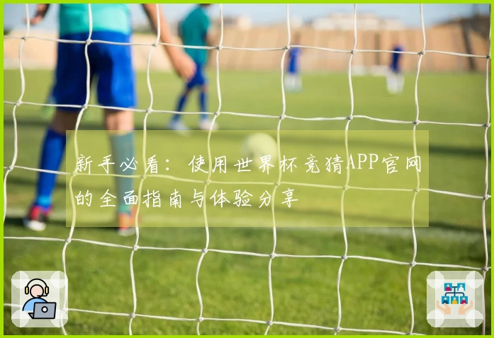 新手必看：使用世界杯竞猜APP官网的全面指南与体验分享