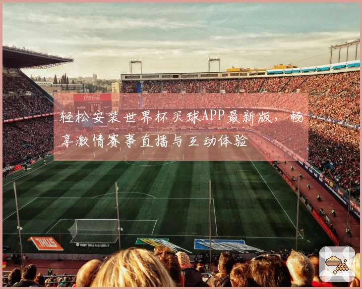 轻松安装世界杯买球APP最新版，畅享激情赛事直播与互动体验