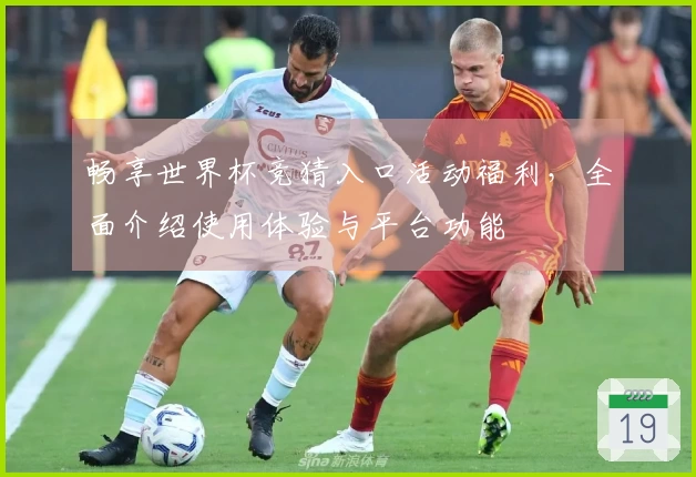 畅享世界杯竞猜入口活动福利，全面介绍使用体验与平台功能