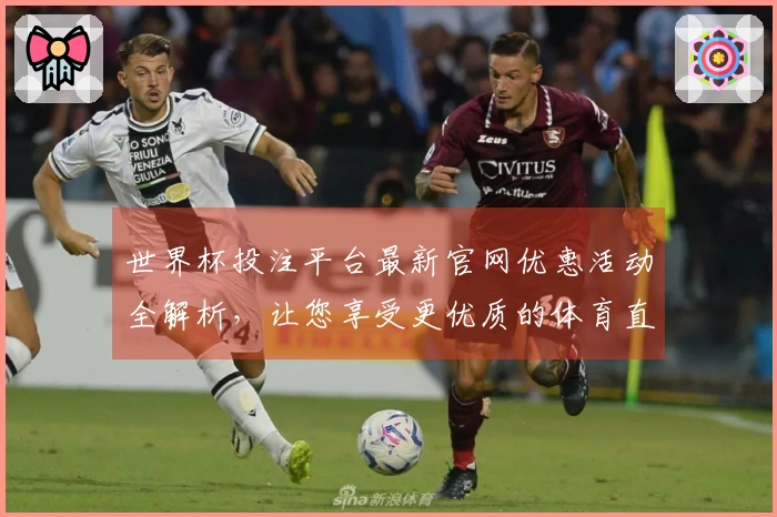 世界杯投注平台最新官网优惠活动全解析，让您享受更优质的体育直播体验