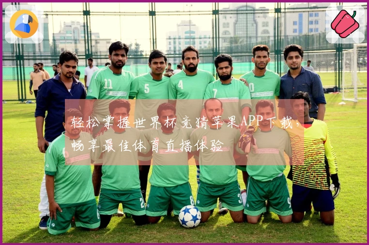 轻松掌握世界杯竞猜苹果APP下载，畅享最佳体育直播体验