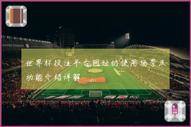 世界杯投注平台网址的使用场景及功能介绍详解