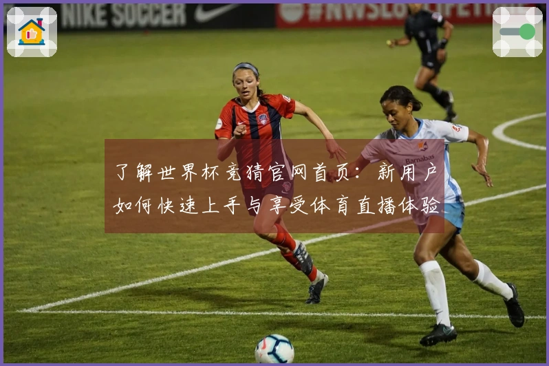 了解世界杯竞猜官网首页：新用户如何快速上手与享受体育直播体验