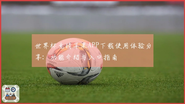 世界杯竞猜苹果APP下载使用体验分享：功能介绍与入口指南