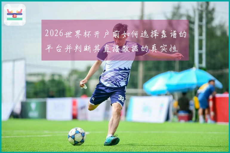 2026世界杯开户前如何选择靠谱的平台并判断其直播数据的真实性