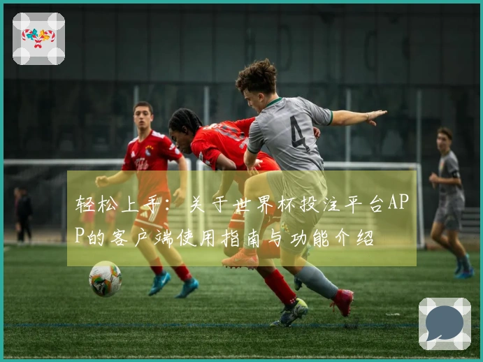轻松上手：关于世界杯投注平台APP的客户端使用指南与功能介绍