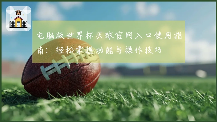 电脑版世界杯买球官网入口使用指南：轻松掌握功能与操作技巧