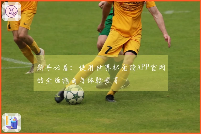 新手必看:使用世界杯竞猜APP官网的全面指南与体验分享