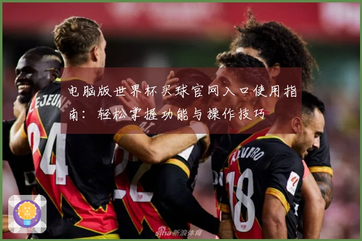 电脑版世界杯买球官网入口使用指南：轻松掌握功能与操作技巧