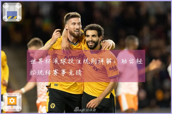 世界杯滚球投注规则详解，助你轻松玩转赛事竞猜