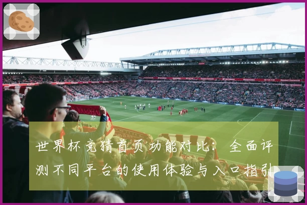 世界杯竞猜首页功能对比：全面评测不同平台的使用体验与入口指引