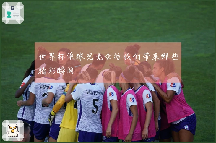 世界杯滚球究竟会给我们带来哪些精彩瞬间