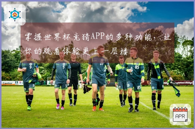 掌握世界杯竞猜APP的多种功能，让你的观看体验更上一层楼