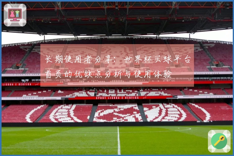 长期使用者分享：世界杯买球平台首页的优缺点分析与使用体验