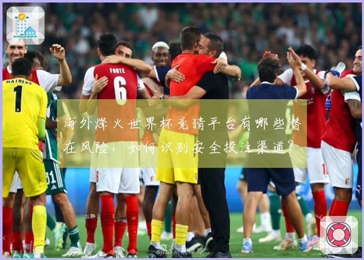 海外烽火世界杯竞猜平台有哪些潜在风险，如何识别安全投注渠道？